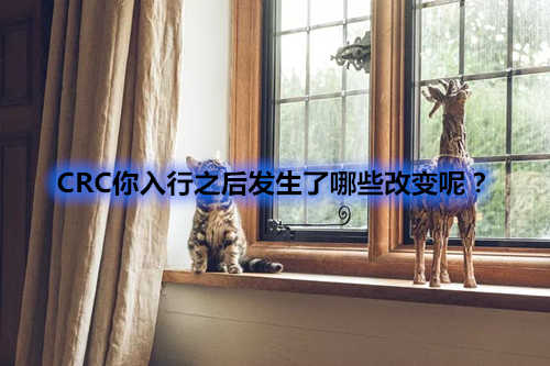 CRC你入行之后發(fā)生了哪些改變呢？