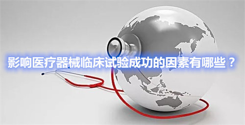 影響醫(yī)療器械臨床試驗成功的因素有哪些？