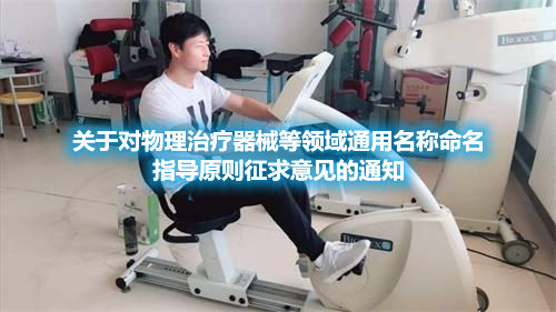 關(guān)于對物理治療器械等領(lǐng)域通用名稱命名指導(dǎo)原則征求意見的通知
