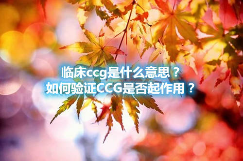 臨床ccg是什么意思？如何驗(yàn)證CCG是否起作用？