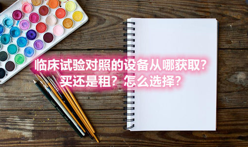 臨床試驗對照設(shè)備從哪獲?。抠I還是租？怎么選擇？(圖1)