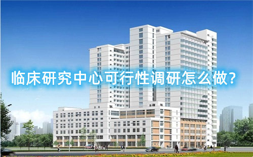 臨床研究中心可行性調(diào)研怎么做？臨床研究中心篩選成功案例分享(圖1)