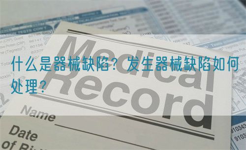 什么是器械缺陷？發(fā)生器械缺陷如何處理？(圖1)