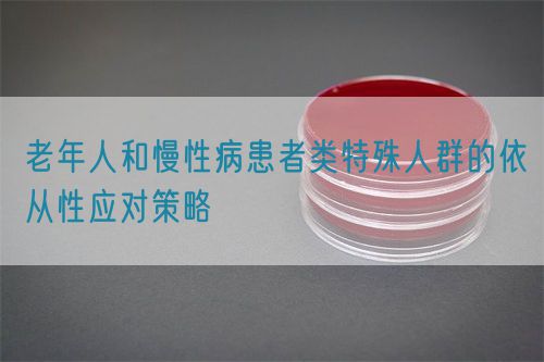 老年人和慢性病患者類特殊人群的依從性應對策略(圖1)