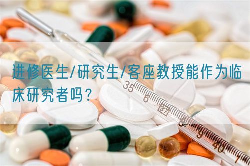進(jìn)修醫(yī)生/研究生/客座教授能作為臨床研究者嗎？(圖1)