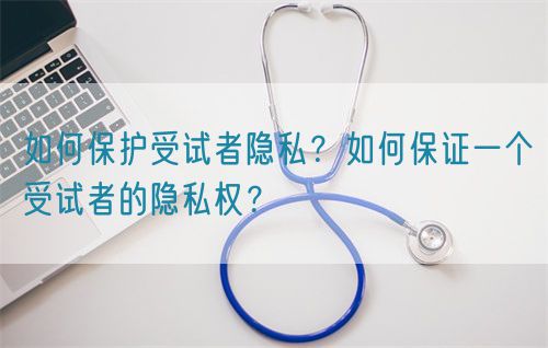 如何保護受試者隱私？如何保證一個受試者的隱私權？