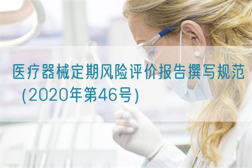 醫(yī)療器械定期風(fēng)險(xiǎn)評(píng)價(jià)報(bào)告撰寫規(guī)范（2020年第46號(hào)）