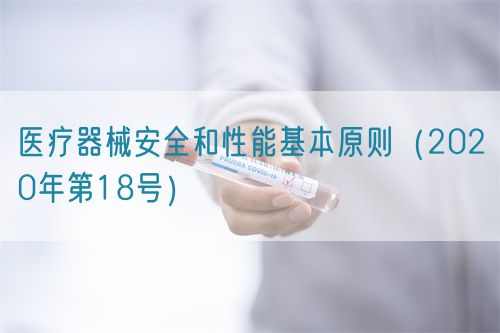 醫(yī)療器械安全和性能基本原則(2020年第18號)(圖1) 醫(yī)療器械安全和性能基本原則(2020年第18號)(圖1)