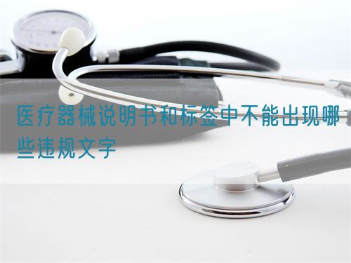 醫(yī)療器械說(shuō)明書(shū)和標(biāo)簽中不能出現(xiàn)哪些違規(guī)文字(圖1)