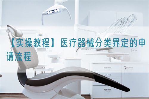 【實操教程】醫(yī)療器械分類界定的申請流程(圖1)