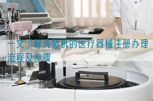 一文了解洗肺機(jī)的醫(yī)療器械注冊(cè)辦理流程及步驟(圖1)