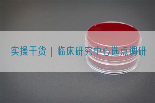 實操干貨｜臨床研究中心選點調(diào)研(圖1)