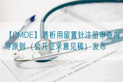【CMDE】透析用留置針注冊審查指導(dǎo)原則(公開征求意見稿)發(fā)布(圖1) 【CMDE】透析用留置針注冊審查指導(dǎo)原則(公開征求意見稿)發(fā)布(圖1)