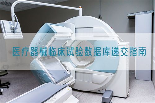 醫(yī)療器械臨床試驗(yàn)數(shù)據(jù)庫遞交指南(圖1)