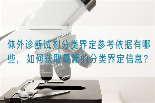 體外診斷試劑分類界定參考依據(jù)有哪些，如何獲取最新的分類界定信息？(圖1)