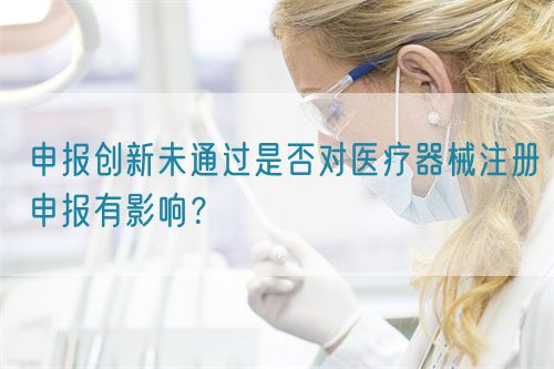 申報(bào)創(chuàng)新未通過是否對(duì)醫(yī)療器械注冊(cè)申報(bào)有影響？(圖1)