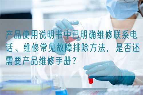 產(chǎn)品使用說(shuō)明書中已明確維修聯(lián)系電話、維修常見故障排除方法，是否還需要產(chǎn)品維修手冊(cè)？(圖1)