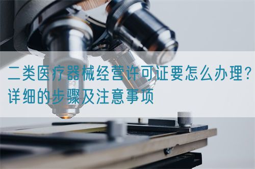 二類醫(yī)療器械經(jīng)營許可證要怎么辦理？詳細(xì)的步驟及注意事項(圖1)