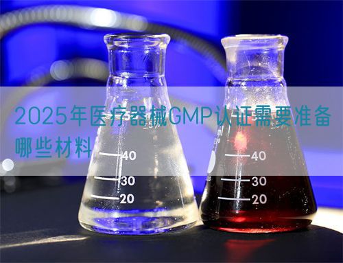2025年醫(yī)療器械GMP認(rèn)證需要準(zhǔn)備哪些材料(圖1)