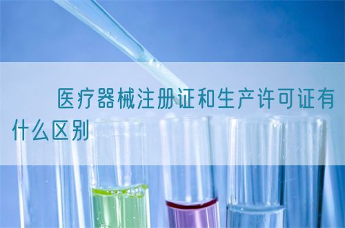 ??醫(yī)療器械注冊(cè)證和生產(chǎn)許可證有什么區(qū)別?(圖1)